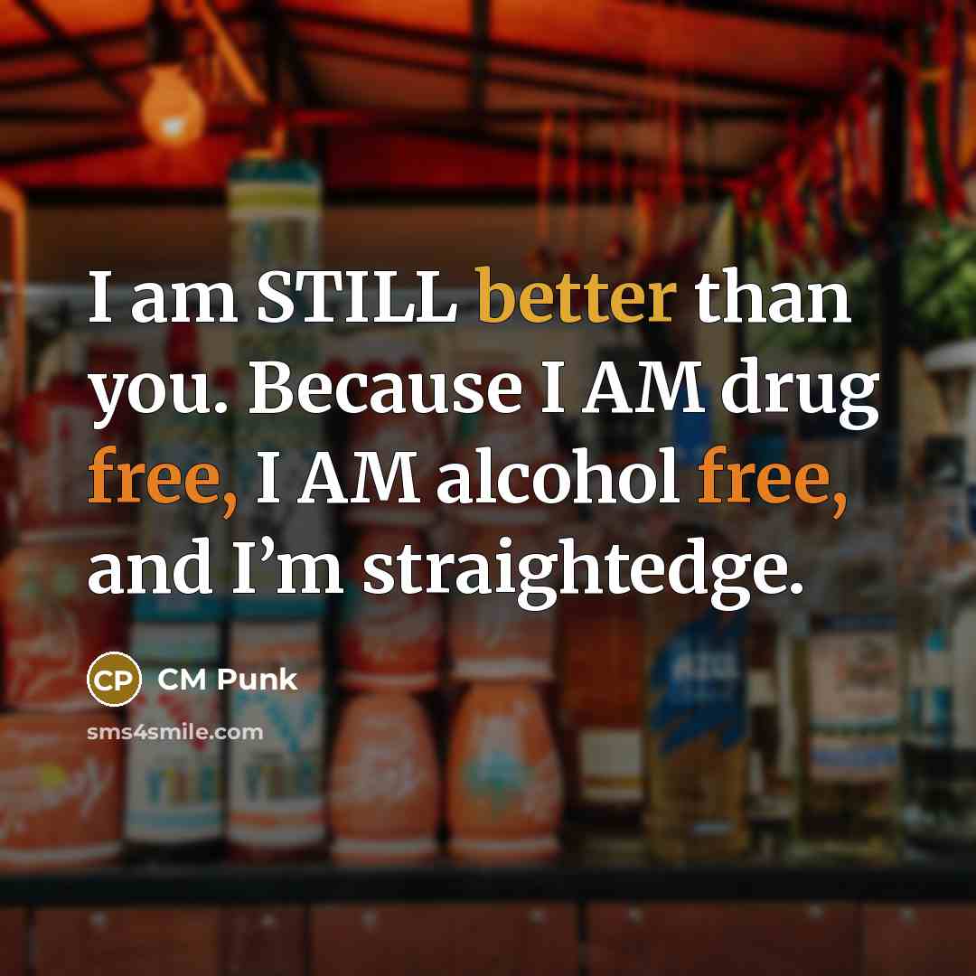 “I am STILL better than you. Because I AM drug free, I AM alcohol free, and I’m straightedge.” quote by CM Punk