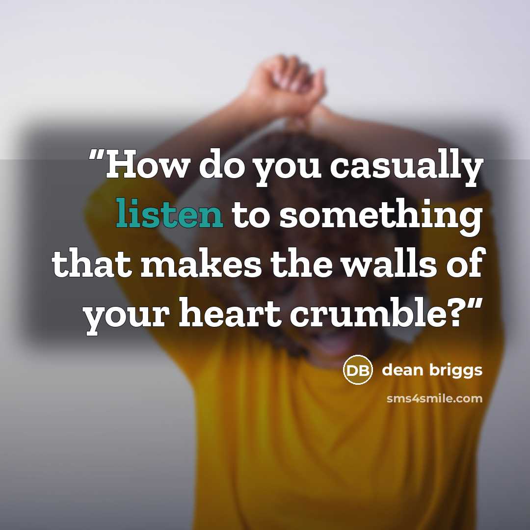 “How do you casually listen to something that makes the walls of your heart crumble?” quote by Dean Briggs