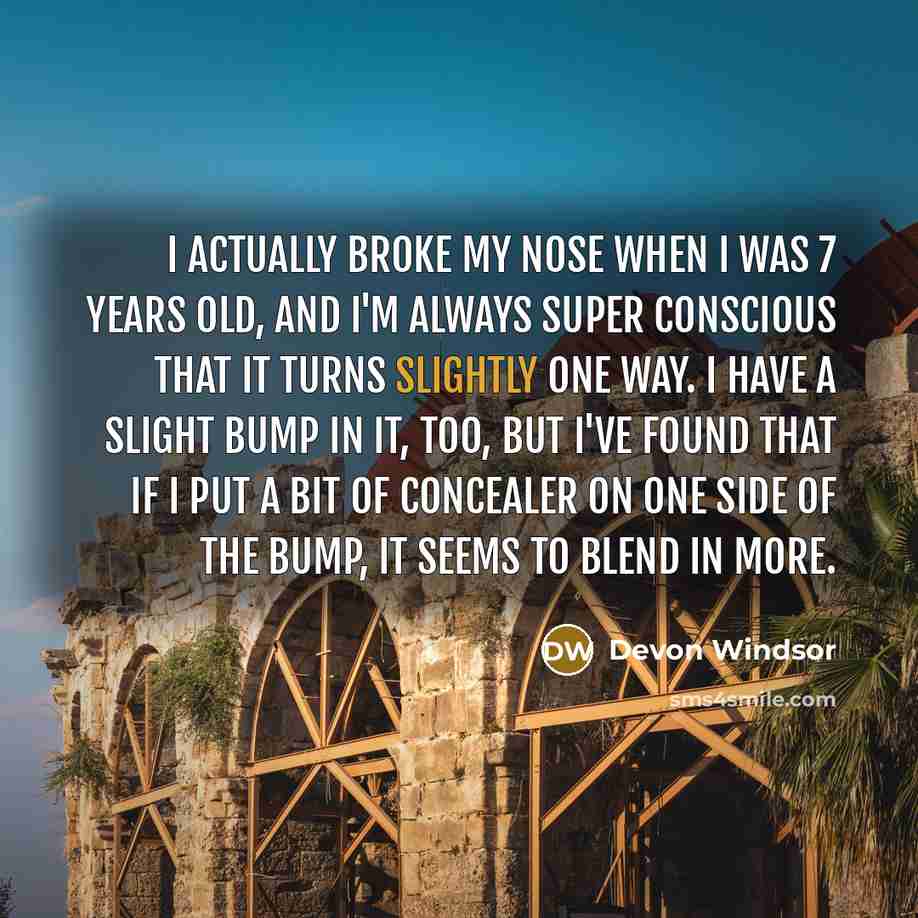 “I actually broke my nose when I was 7 years old, and I'm always super conscious that it turns slightly one way. I have a slight bump in it, too, but I've found that if I put a bit of concealer on one side of the bump, it seems to blend in more.” quote by Devon Windsor