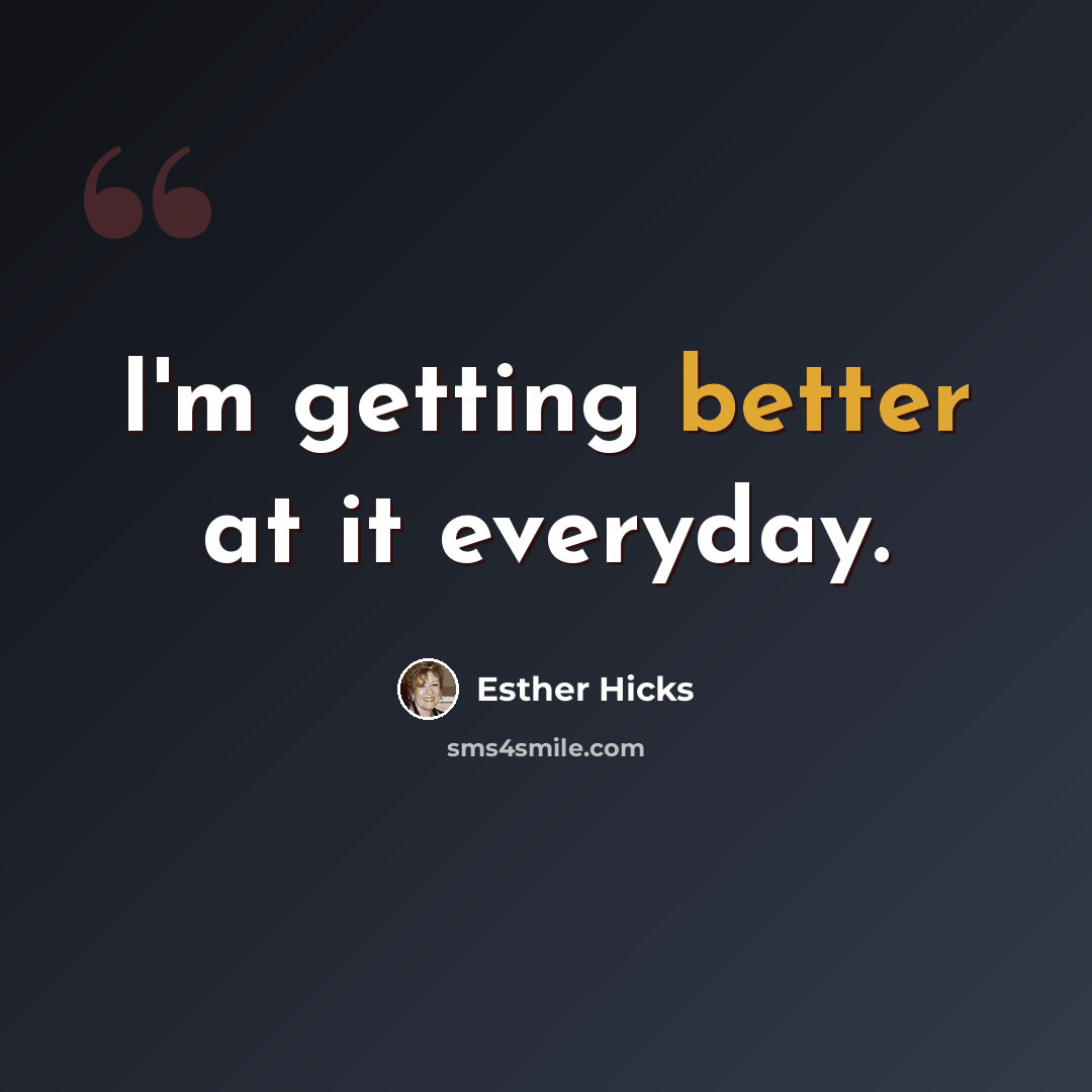 “I'm getting better at it everyday.” quote by Esther Hicks