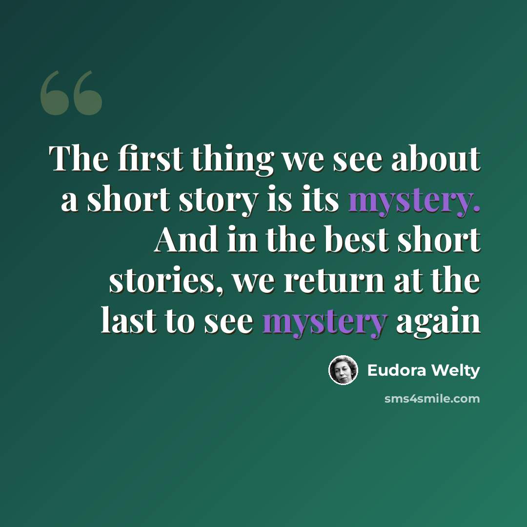 “The first thing we see about a short story is its mystery. And in the best short stories, we return at the last to see mystery again” quote by Eudora Welty