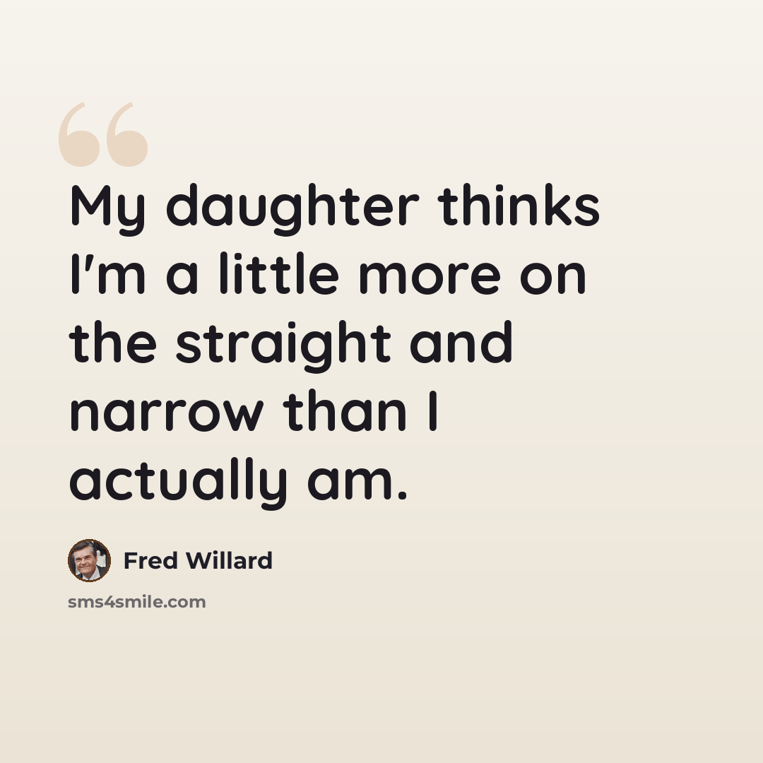 “My daughter thinks I'm a little more on the straight and narrow than I actually am.” quote by Fred Willard