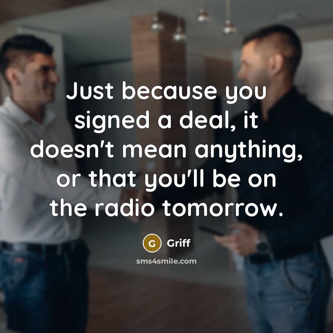 “Just because you signed a deal, it doesn't mean anything, or that you'll be on the radio tomorrow.” quote by Griff