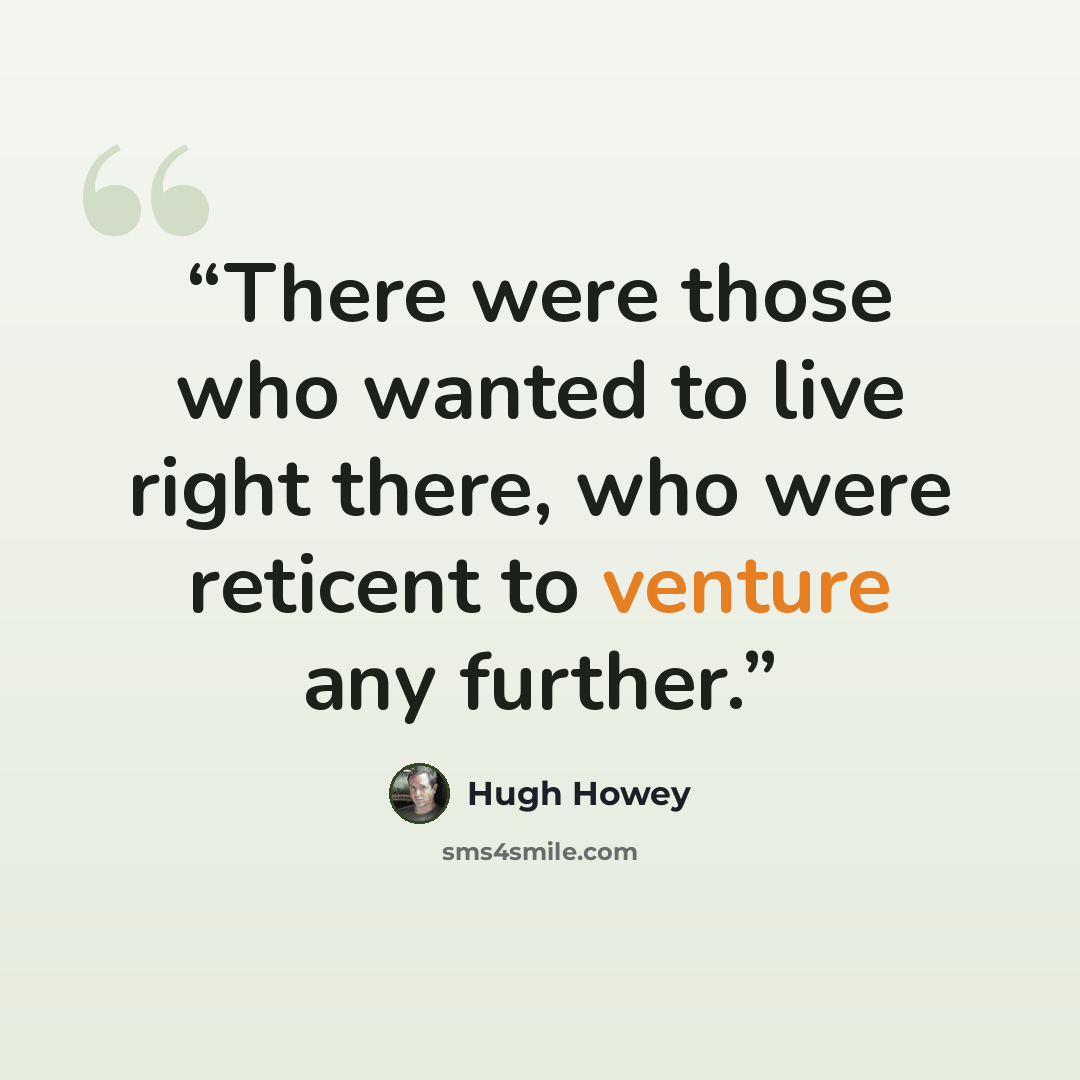 “There were those who wanted to live right there, who were reticent to venture any further.” quote by Hugh Howey