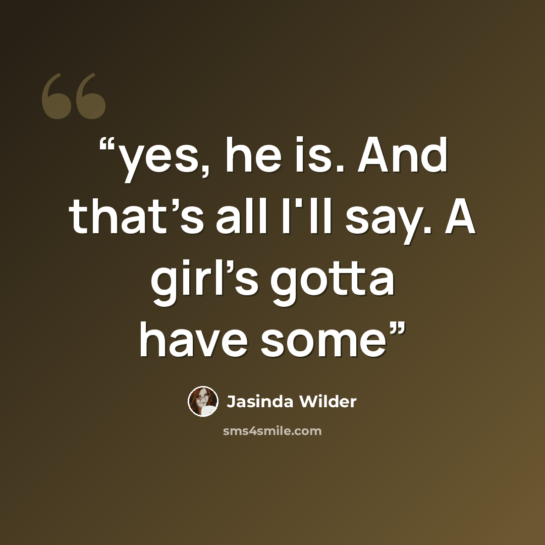 “yes, he is. And that's all I'll say. A girl's gotta have some” quote by Jasinda Wilder