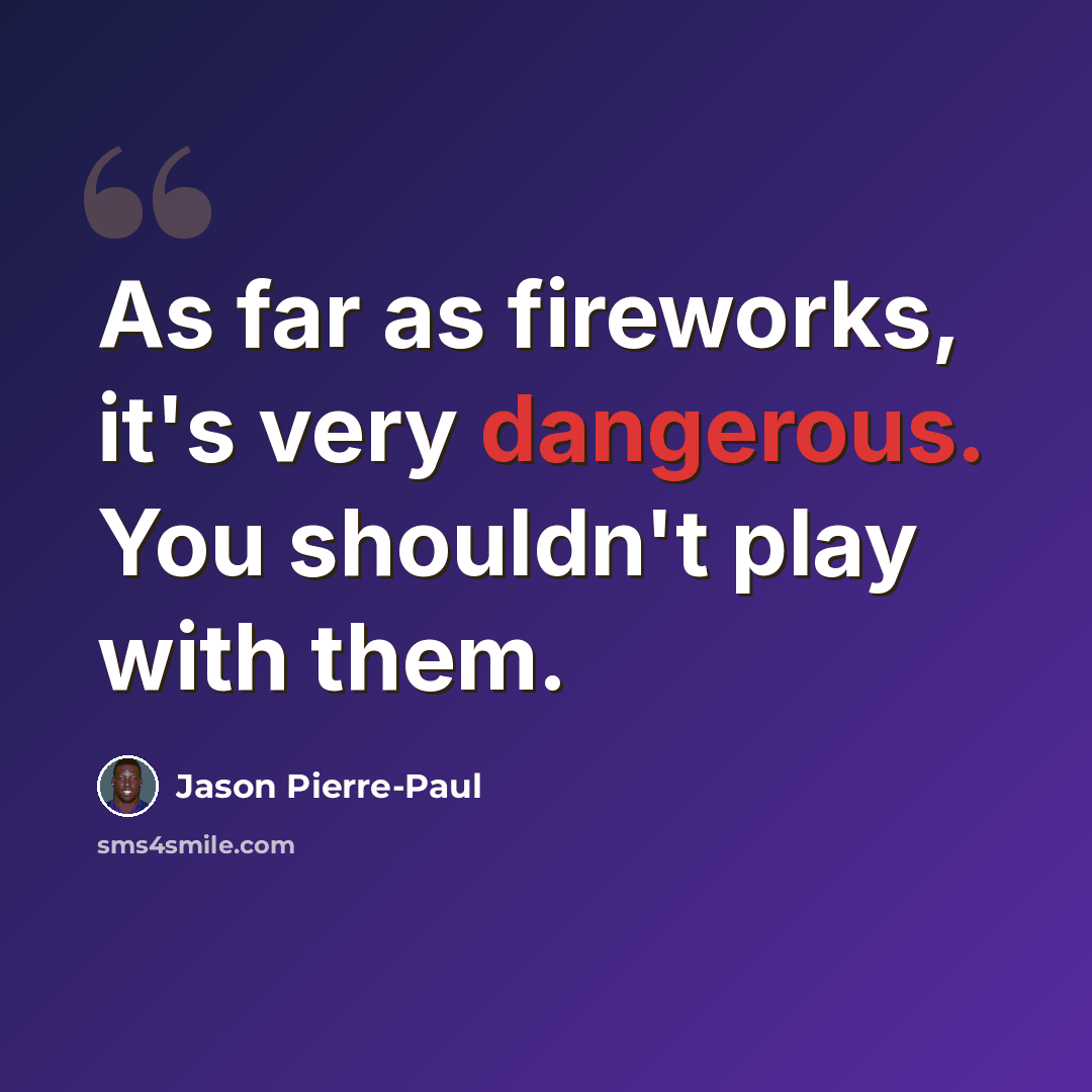 “As far as fireworks, it's very dangerous. You shouldn't play with them.” quote by Jason Pierre-Paul