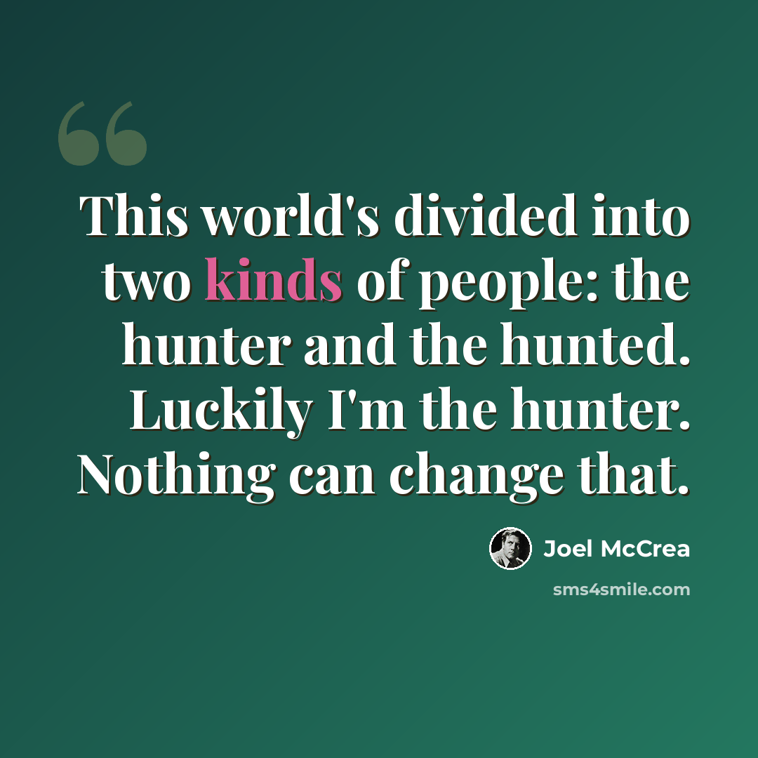 “This world's divided into two kinds of people: the hunter and the hunted. Luckily I'm the hunter. Nothing can change that.” quote by Joel McCrea