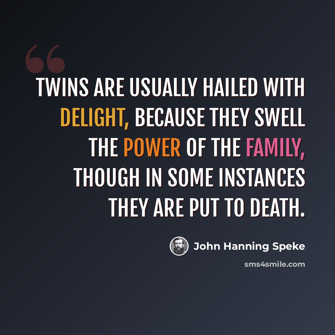 “Twins are usually hailed with delight, because they swell the power of the family, though in some instances they are put to death.” quote by John Hanning Speke