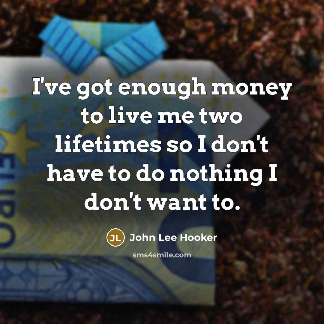 “I've got enough money to live me two lifetimes so I don't have to do nothing I don't want to.” quote by John Lee Hooker
