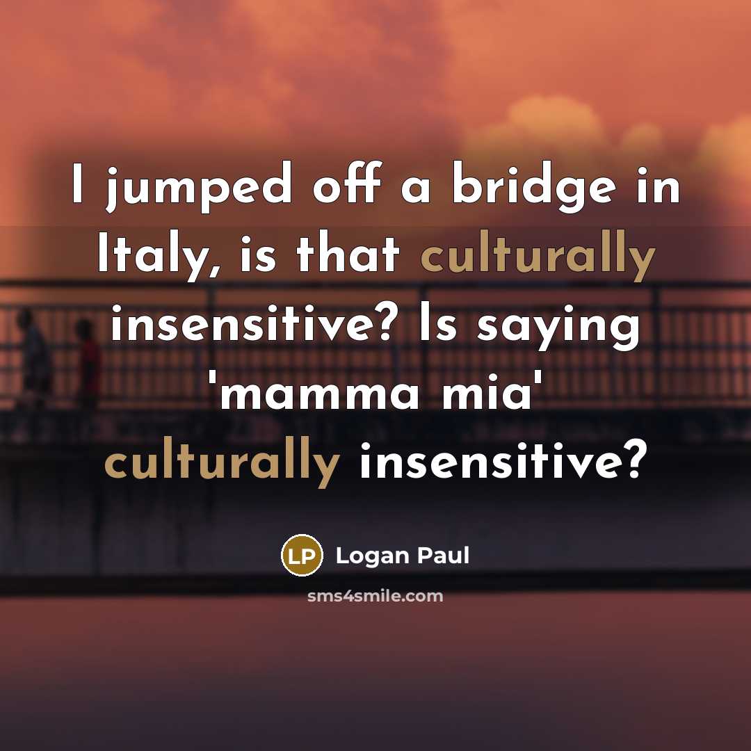 “I jumped off a bridge in Italy, is that culturally insensitive? Is saying 'mamma mia' culturally insensitive?” quote by Logan Paul