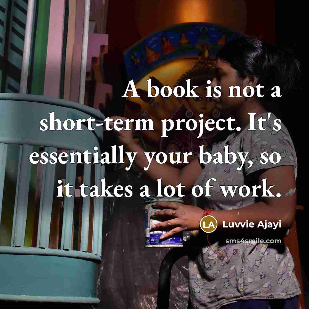 “A book is not a short-term project. It's essentially your baby, so it takes a lot of work.” quote by Luvvie Ajayi