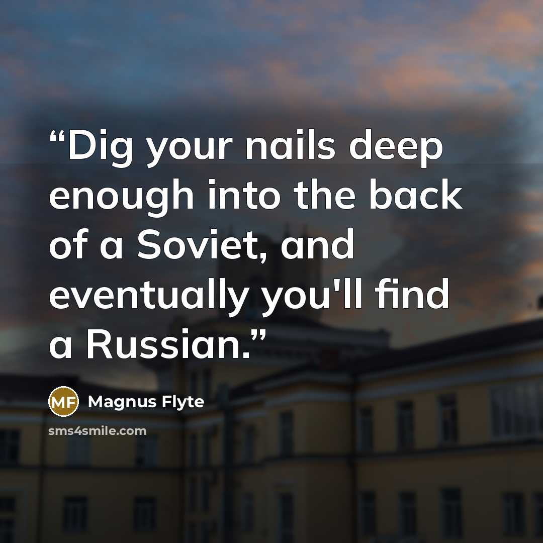 “Dig your nails deep enough into the back of a Soviet, and eventually you'll find a Russian.” quote by Magnus Flyte