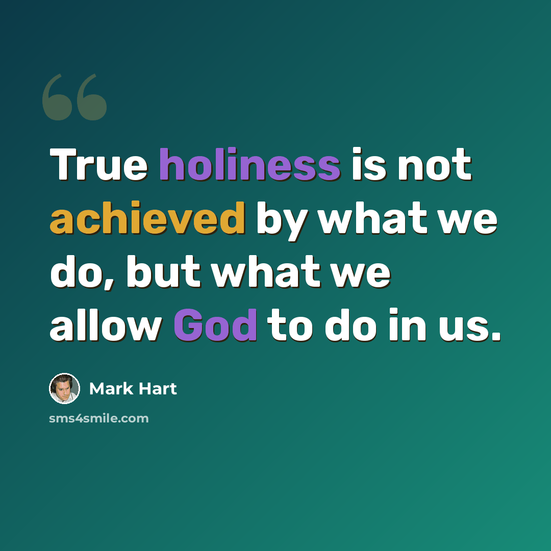 “True holiness is not achieved by what we do, but what we allow God to do in us.” quote by Mark Hart