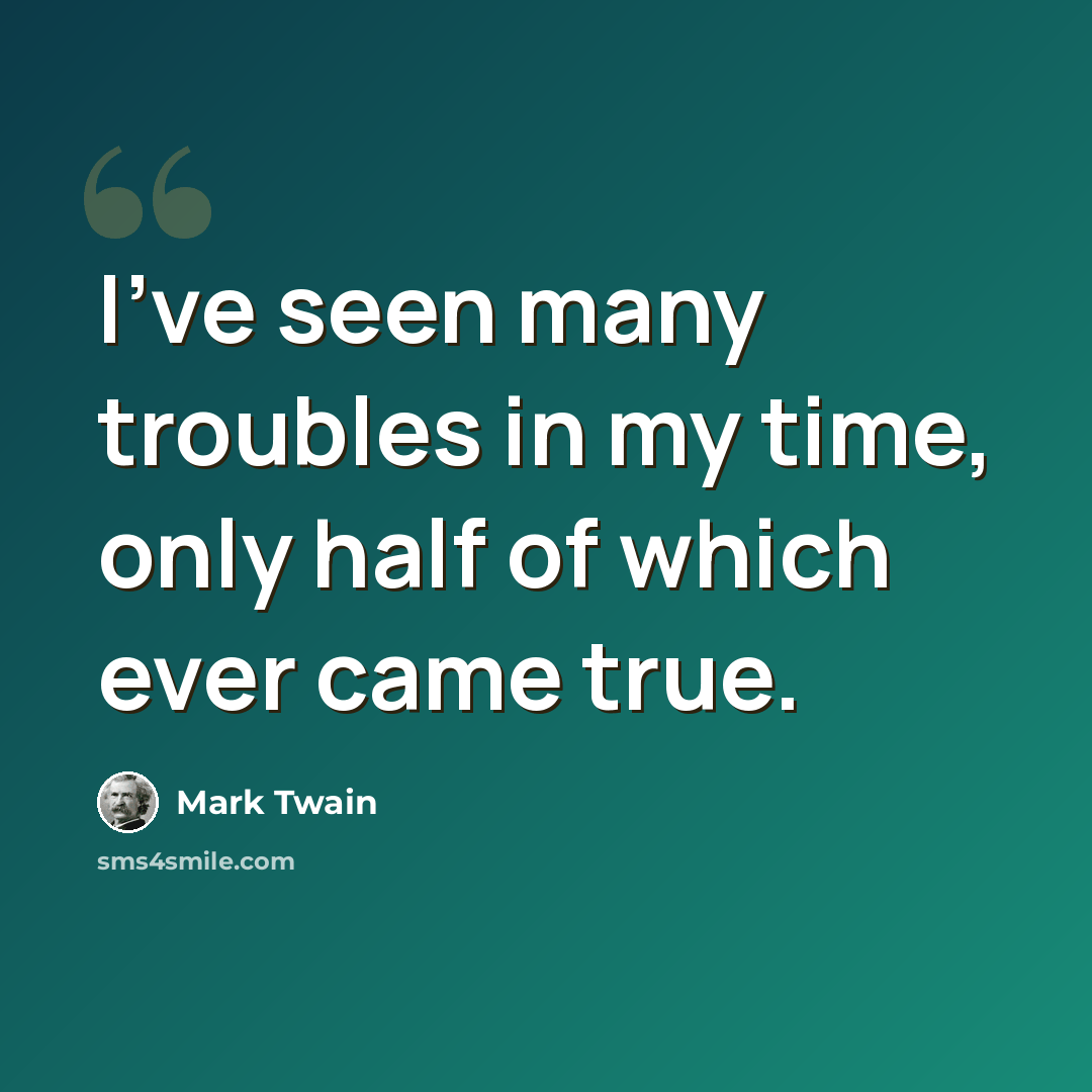 “I've seen many troubles in my time, only half of which ever came true.” quote by Mark Twain