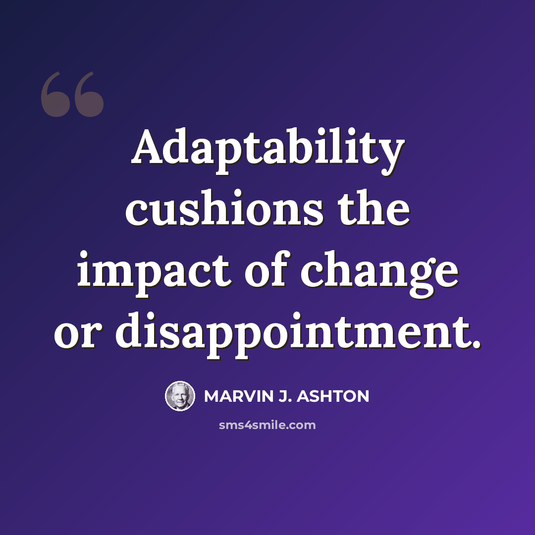 “Adaptability cushions the impact of change or disappointment.” quote by Marvin J. Ashton