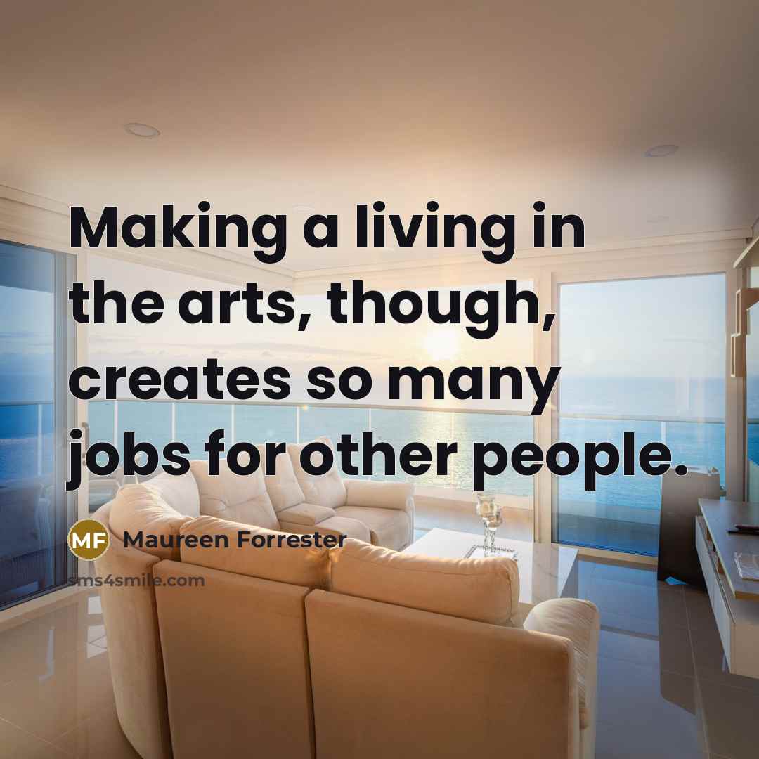 “Making a living in the arts, though, creates so many jobs for other people.” quote by Maureen Forrester