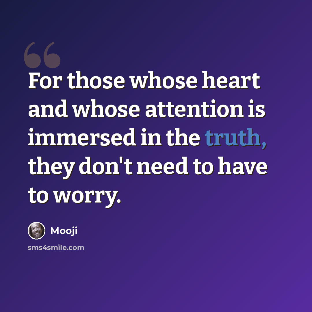 “For those whose heart and whose attention is immersed in the truth, they don't need to have to worry.” quote by Mooji