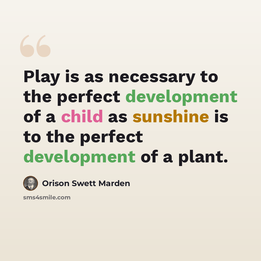 “Play is as necessary to the perfect development of a child as sunshine is to the perfect development of a plant.” quote by Orison Swett Marden