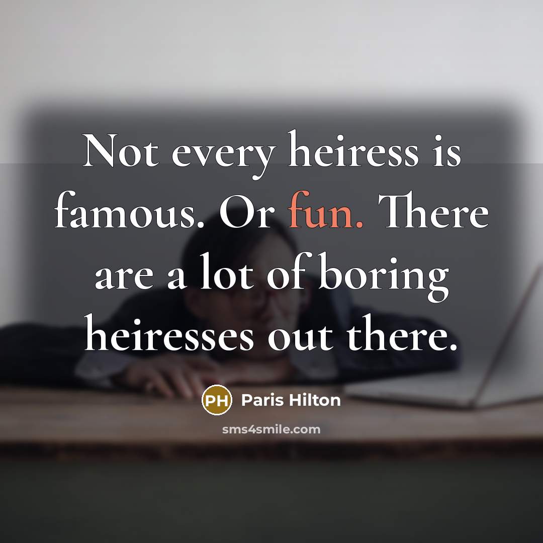 “Not every heiress is famous. Or fun. There are a lot of boring heiresses out there.” quote by Paris Hilton