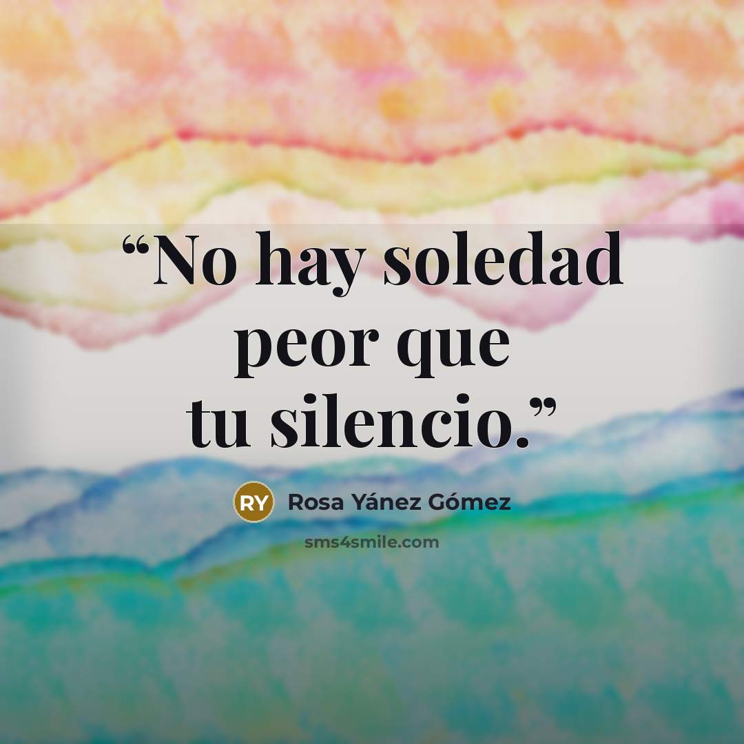 “No hay soledad peor que tu silencio.” quote by Rosa Yáñez Gómez