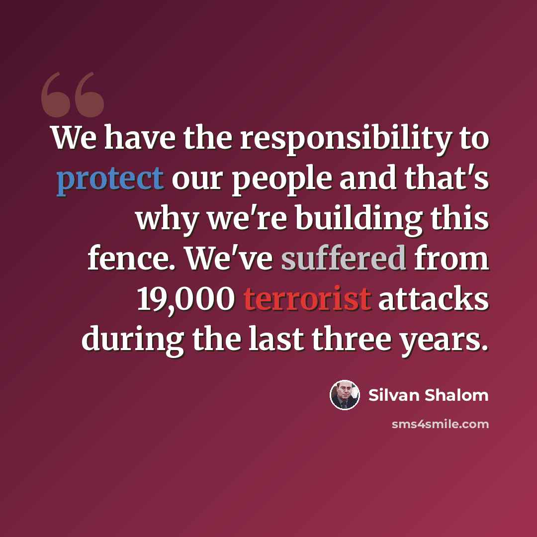 “We have the responsibility to protect our people and that's why we're building this fence. We've suffered from 19,000 terrorist attacks during the last three years.” quote by Silvan Shalom