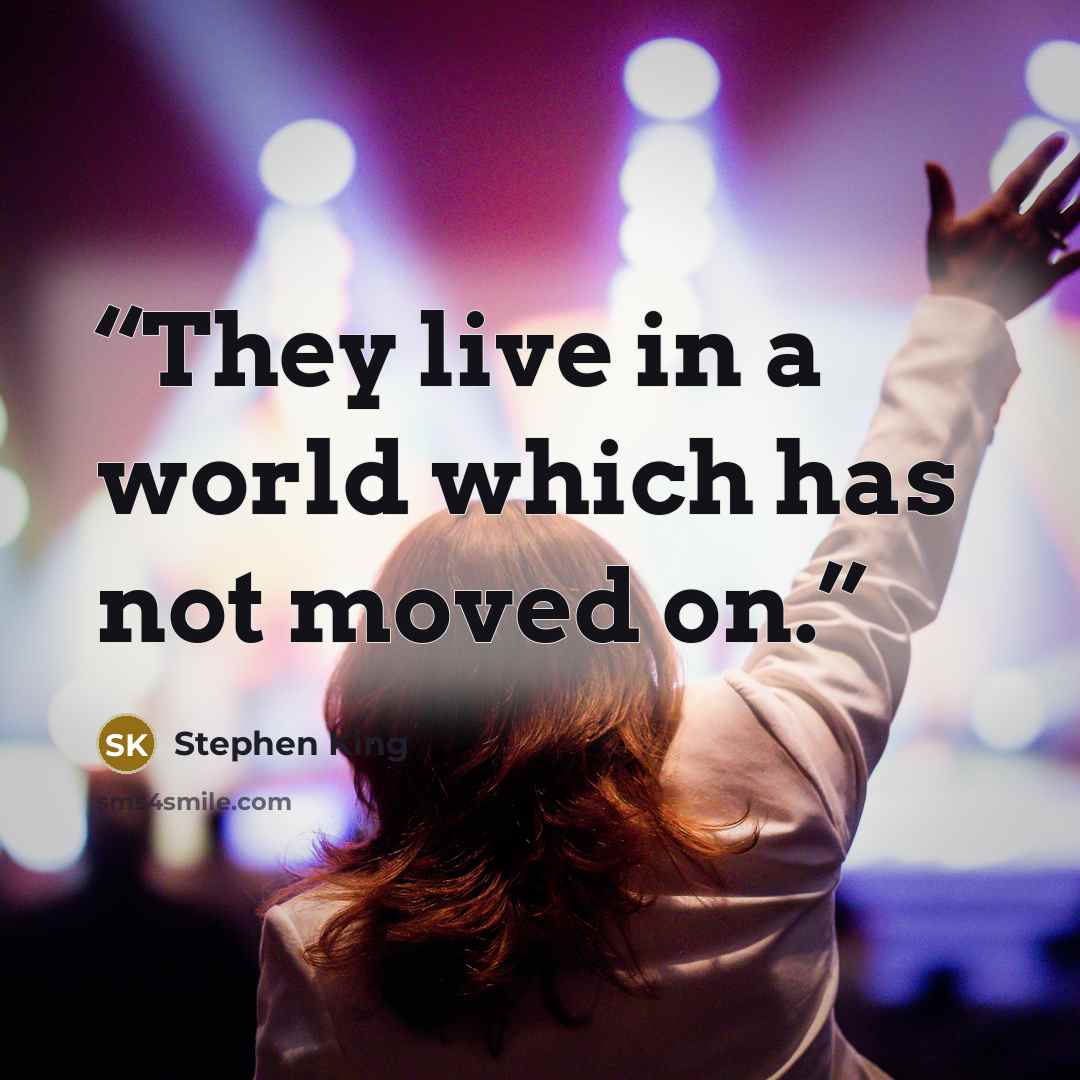 “They live in a world which has not moved on.” quote by Stephen King