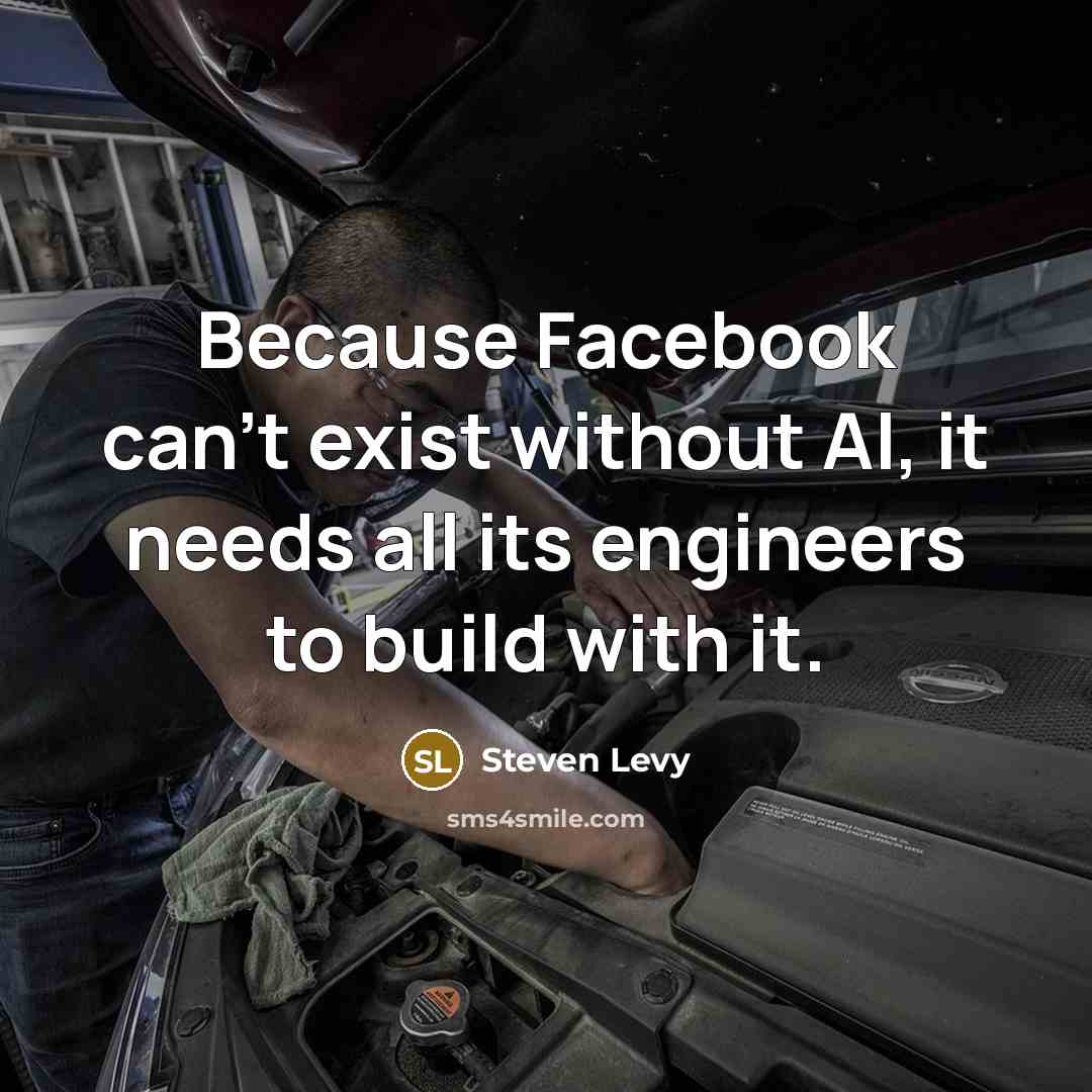 “Because Facebook can't exist without AI, it needs all its engineers to build with it.” quote by Steven Levy