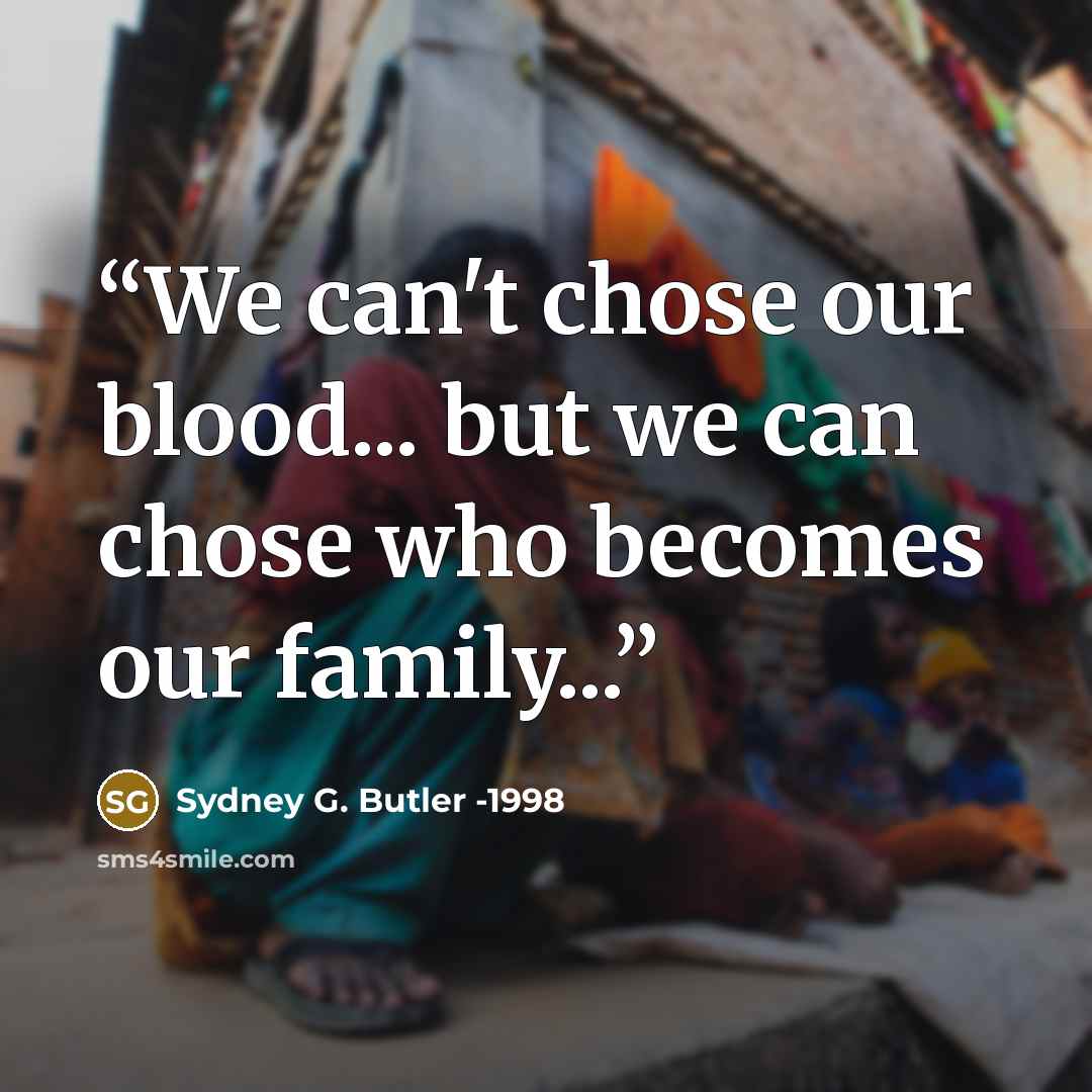 “We can't chose our blood... but we can chose who becomes our family...” quote by Sydney G. Butler -1998