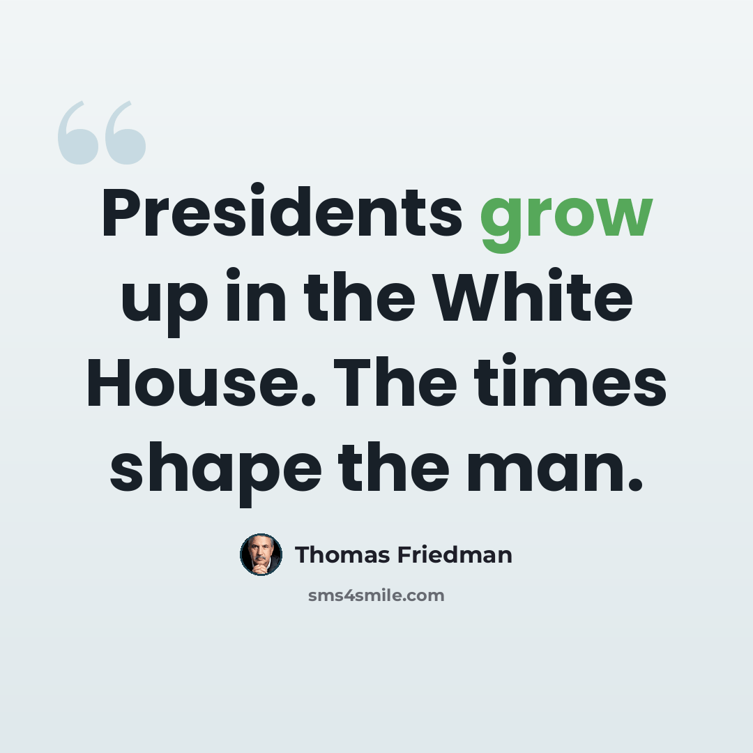 “Presidents grow up in the White House. The times shape the man.” quote by Thomas Friedman