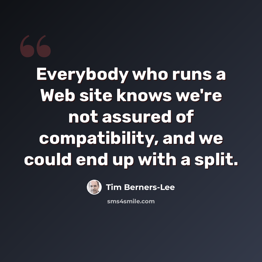 “Everybody who runs a Web site knows we're not assured of compatibility, and we could end up with a split.” quote by Tim Berners-Lee
