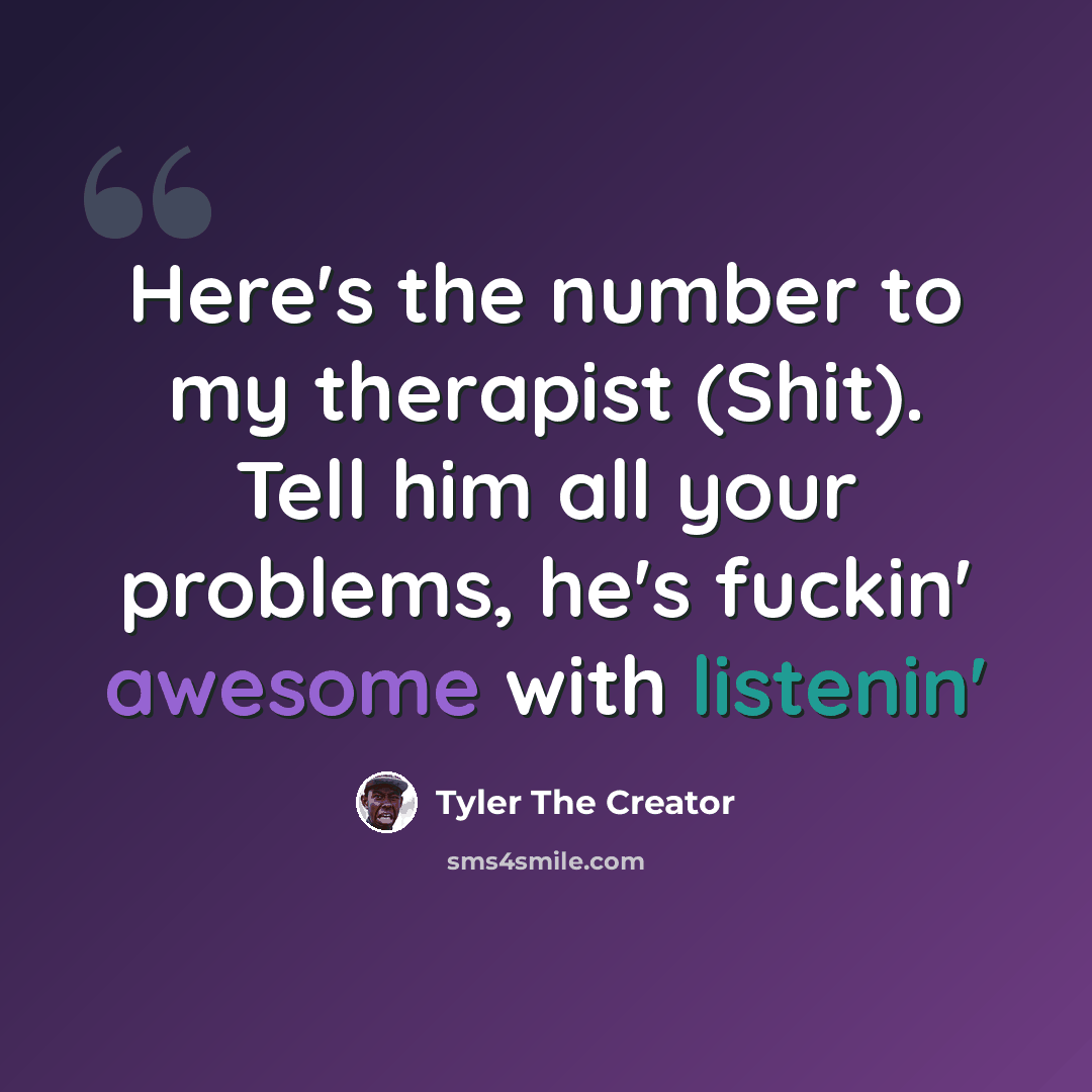 “Here's the number to my therapist (Shit). Tell him all your problems, he's fuckin' awesome with listenin'” quote by Tyler The Creator