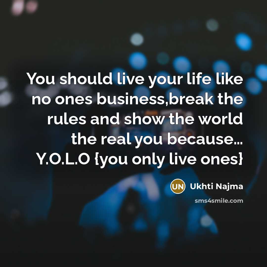 “You should live your life like no ones business,break the rules and show the world the real you because… Y.O.L.O {you only live ones}” quote by Ukhti Najma
