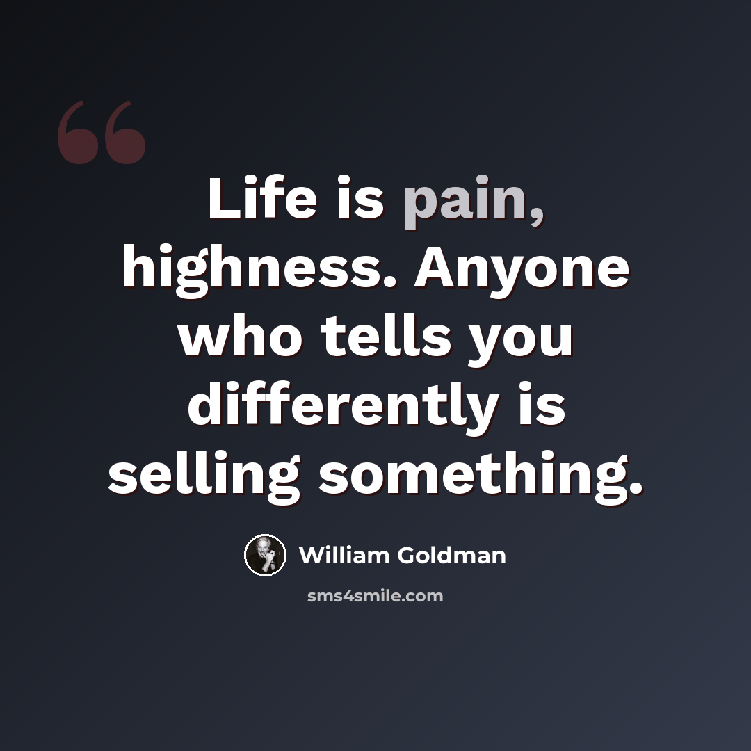 “Life is pain, highness. Anyone who tells you differently is selling something.” quote by William Goldman