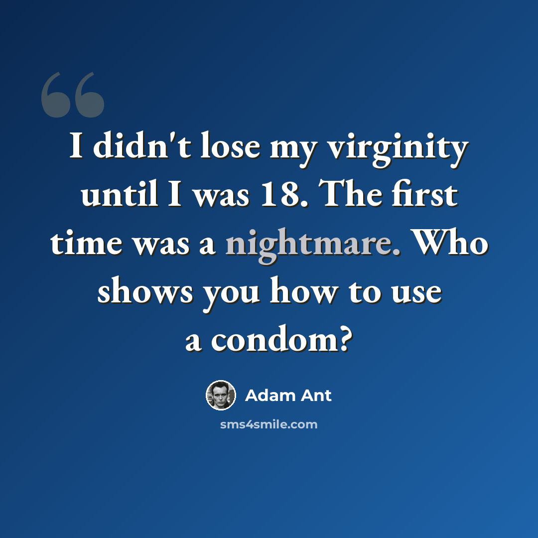 “I didn't lose my virginity until I was 18. The first time was a nightmare. Who shows you how to use a condom?” quote by Adam Ant