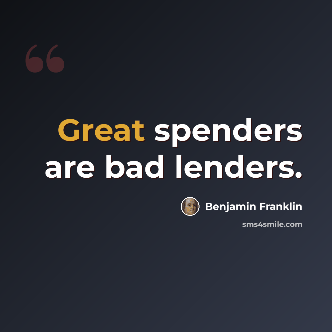 “Great spenders are bad lenders.” quote by Benjamin Franklin