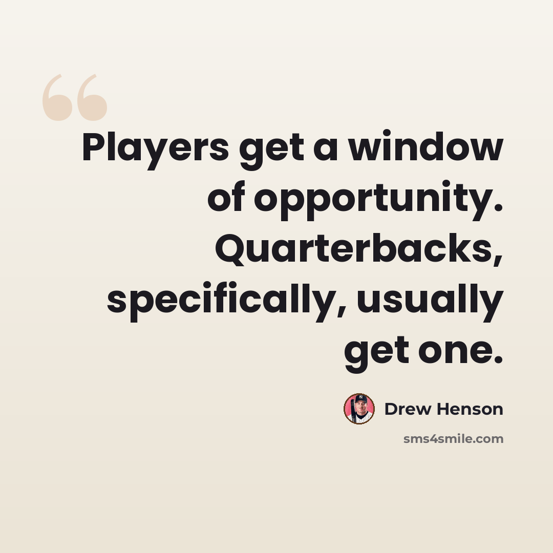 “Players get a window of opportunity. Quarterbacks, specifically, usually get one.” quote by Drew Henson