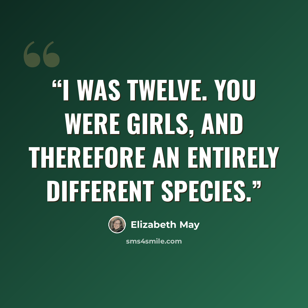 “I was twelve. You were girls, and therefore an entirely different species.” quote by Elizabeth May