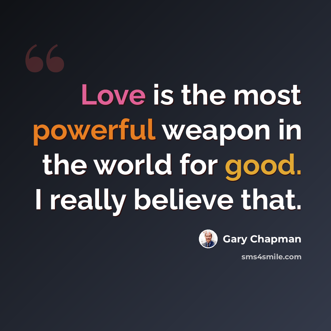 “Love is the most powerful weapon in the world for good. I really believe that.” quote by Gary Chapman