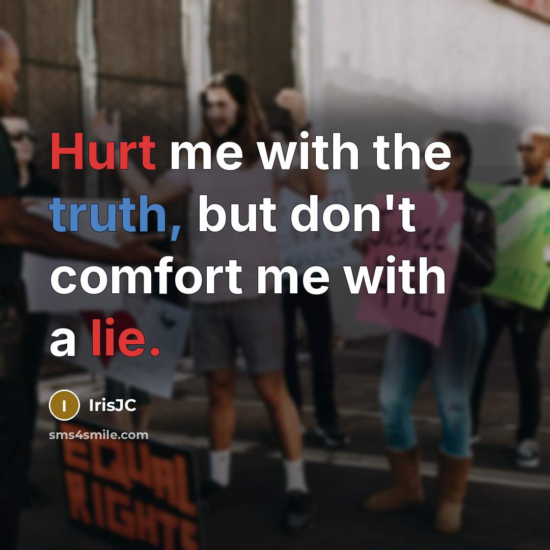 “Hurt me with the truth, but don't comfort me with a lie.” quote by IrisJC