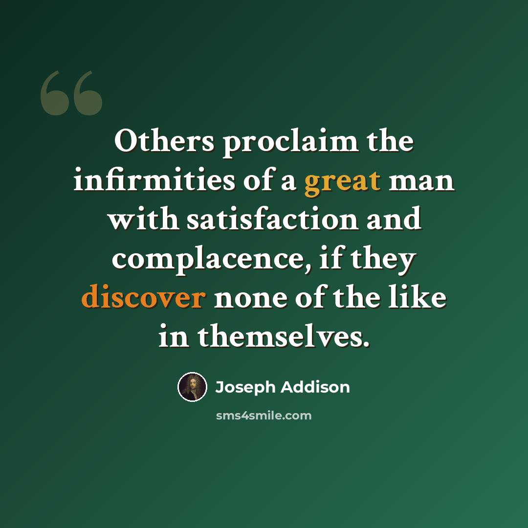 “Others proclaim the infirmities of a great man with satisfaction and complacence, if they discover none of the like in themselves.” quote by Joseph Addison