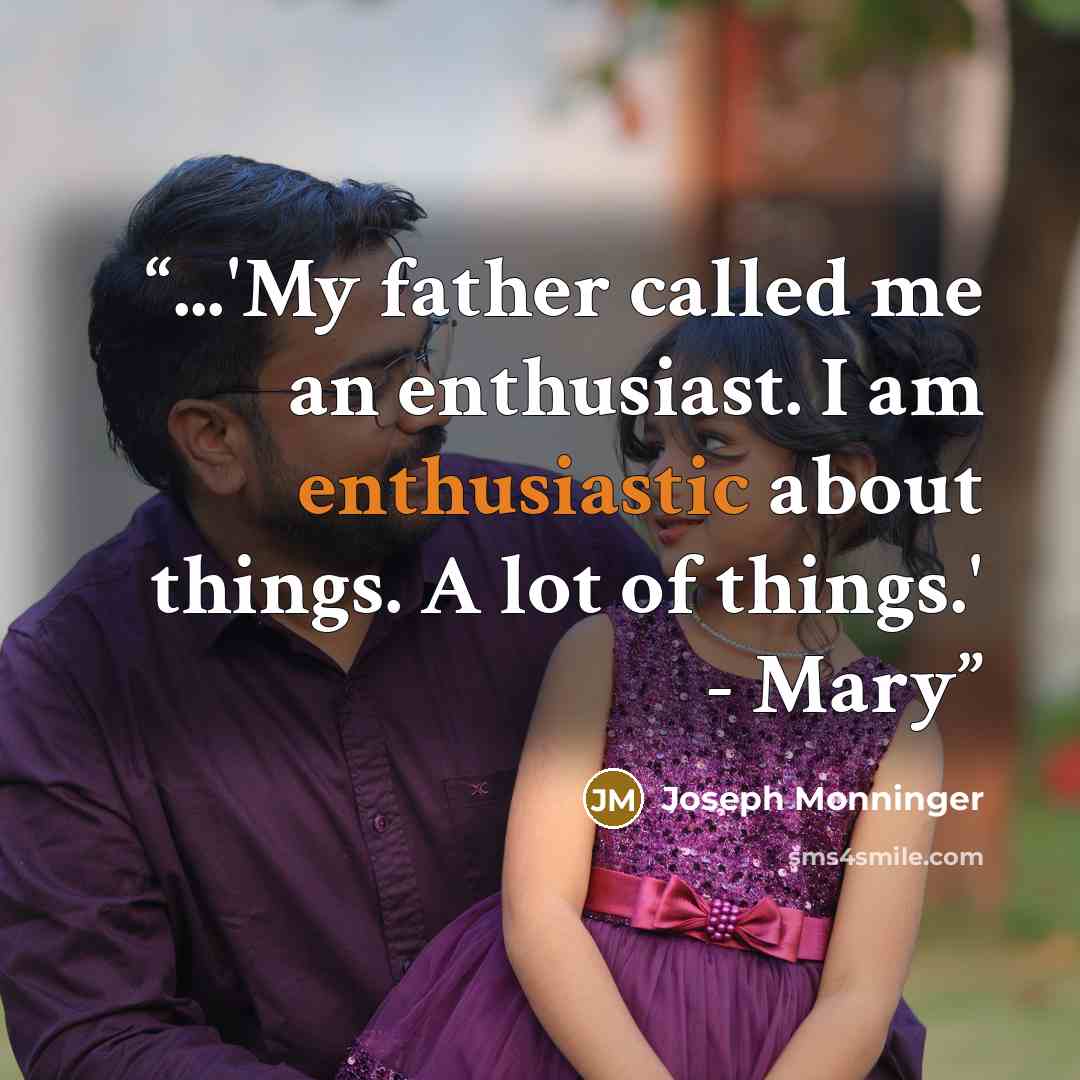 “...'My father called me an enthusiast. I am enthusiastic about things. A lot of things.' - Mary” quote by Joseph Monninger