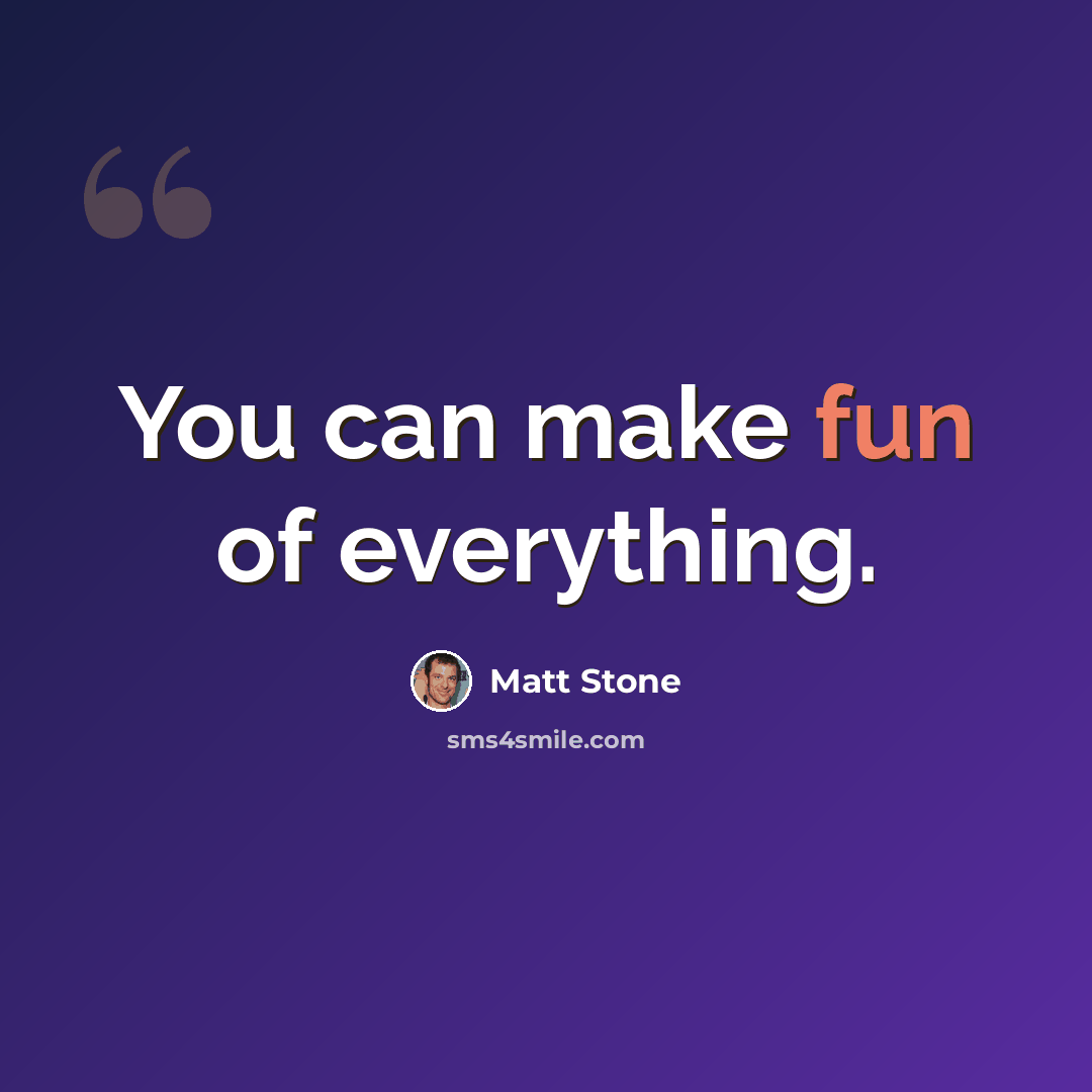 “You can make fun of everything.” quote by Matt Stone