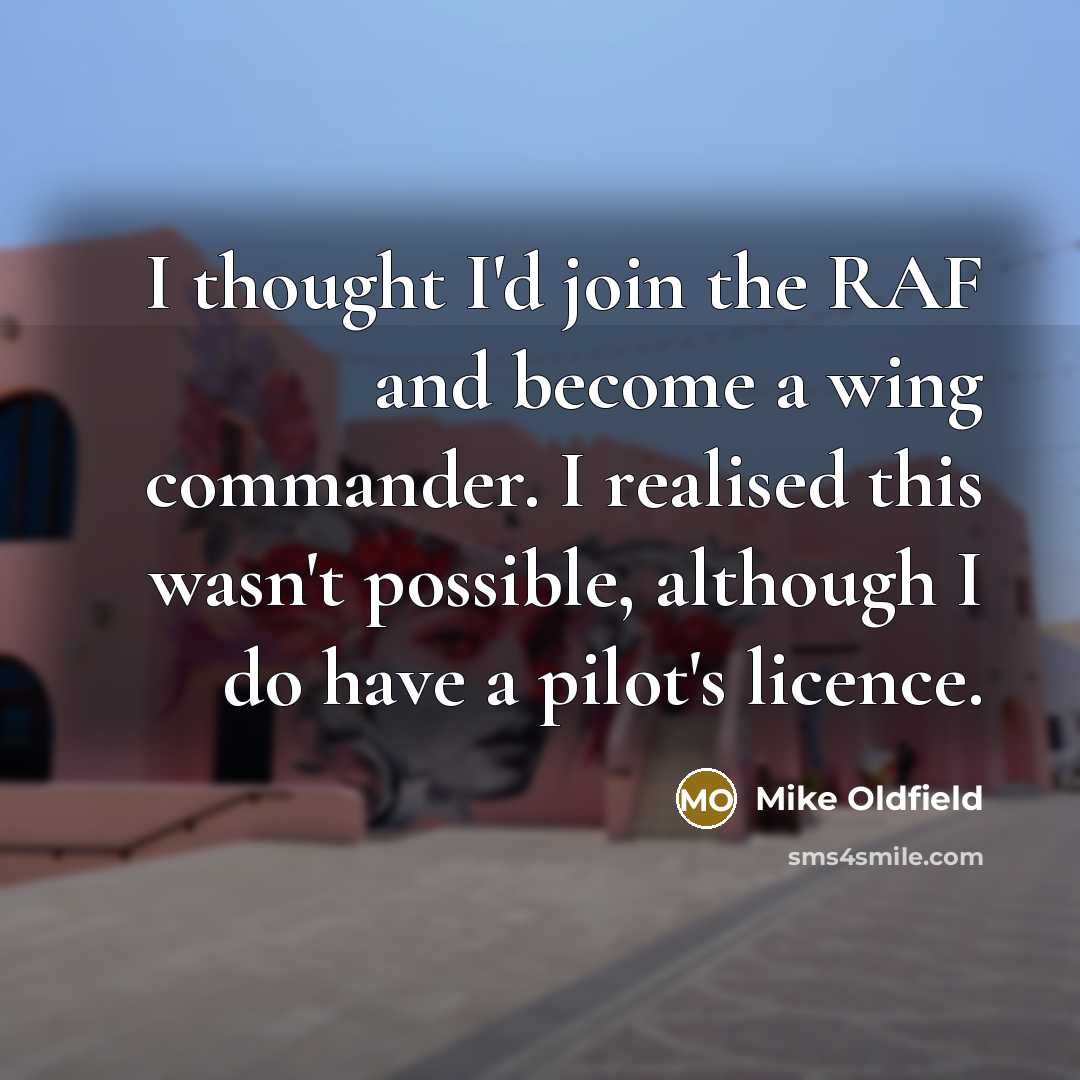 “I thought I'd join the RAF and become a wing commander. I realised this wasn't possible, although I do have a pilot's licence.” quote by Mike Oldfield