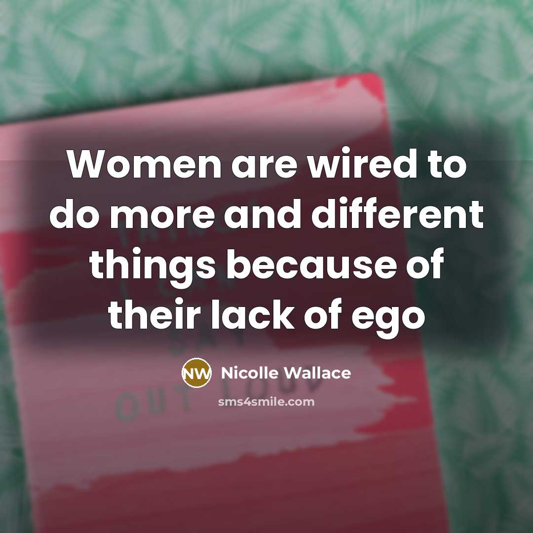 “Women are wired to do more and different things because of their lack of ego” quote by Nicolle Wallace
