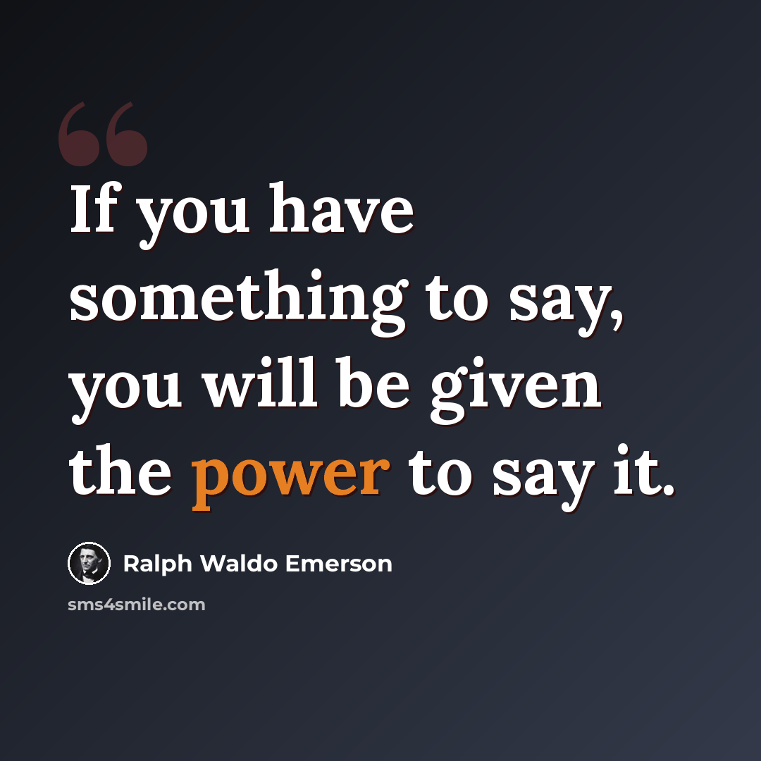 “If you have something to say, you will be given the power to say it.” quote by Ralph Waldo Emerson