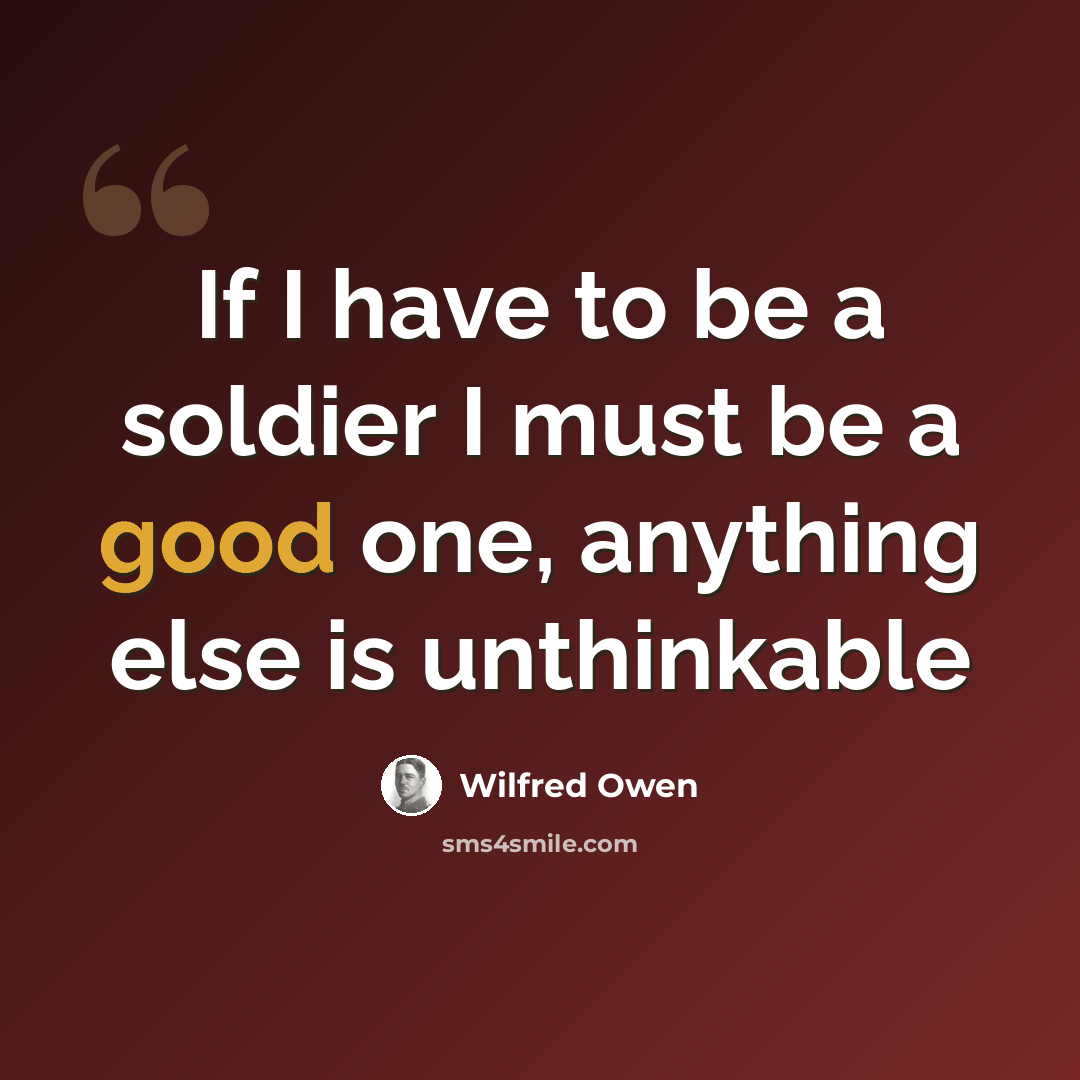 “If I have to be a soldier I must be a good one, anything else is unthinkable” quote by Wilfred Owen