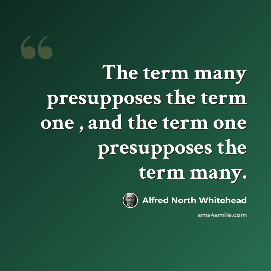 “The term many presupposes the term one , and the term one presupposes the term many.” quote by Alfred North Whitehead