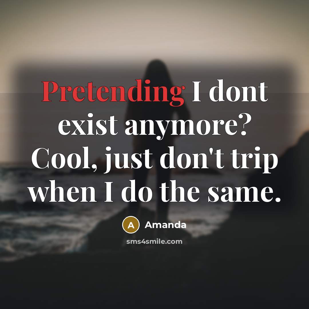 “Pretending I dont exist anymore? Cool, just don't trip when I do the same.” quote by Amanda