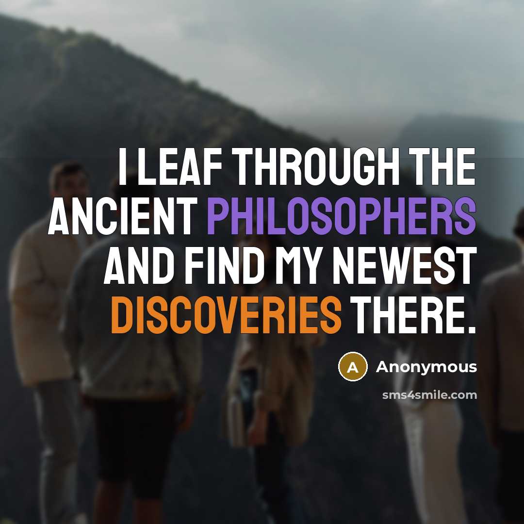 “I leaf through the ancient philosophers and find my newest discoveries there.” quote by Anonymous