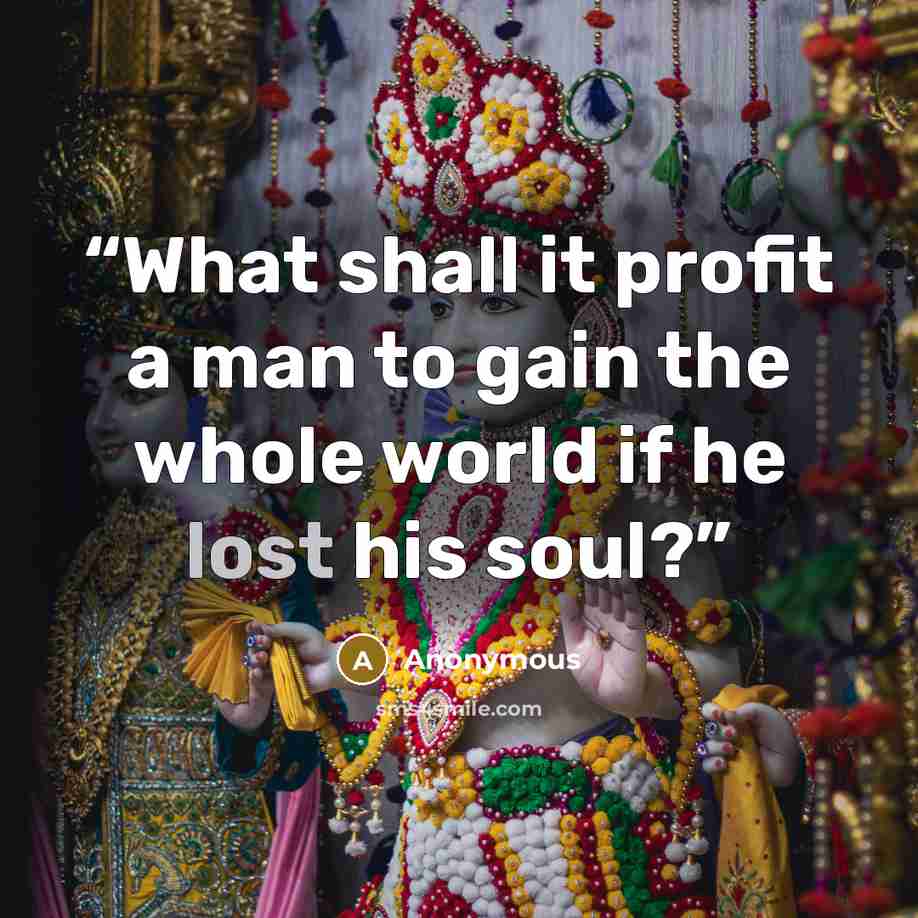 “What shall it profit a man to gain the whole world if he lost his soul?” quote by Anonymous